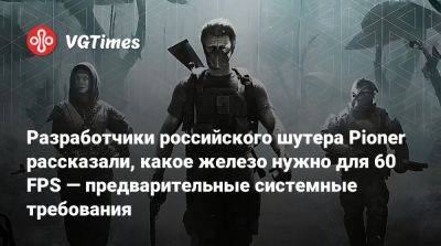 Разработчики российского шутера Pioner рассказали, какое железо нужно для 60 FPS — предварительные системные требования - vgtimes.ru