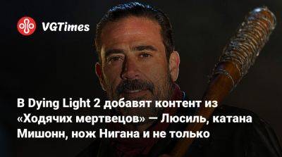 В Dying Light 2 добавят контент из «Ходячих мертвецов» — Люсиль, катана Мишонн, нож Нигана и не только - vgtimes.ru