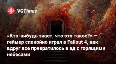 «Кто-нибудь знает, что это такое?» — геймер спокойно играл в Fallout 4, как вдруг все превратилось в ад с горящими небесами - vgtimes.ru