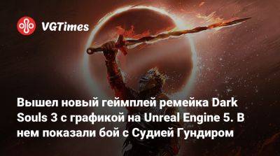 Вышел новый геймплей ремейка Dark Souls 3 с графикой на Unreal Engine 5. В нем показали бой с Судией Гундиром - vgtimes.ru