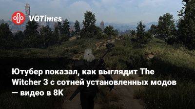 Ютубер показал, как выглядит The Witcher 3 с сотней установленных модов — видео в 8K - vgtimes.ru