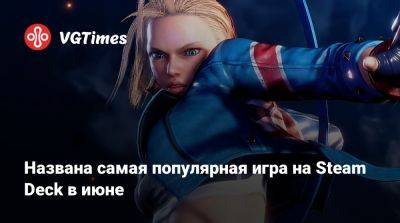 Названа самая популярная игра на Steam Deck в июне - vgtimes.ru