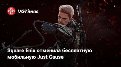 Square Enix отменила бесплатную мобильную Just Cause - vgtimes.ru