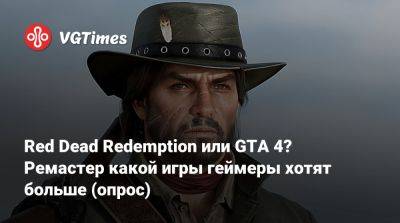 Red Dead Redemption или GTA 4? Ремастер какой игры геймеры хотят больше (опрос) - vgtimes.ru