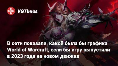 В сети показали, какой была бы графика World of Warcraft, если бы игру выпустили в 2023 года на новом движке - vgtimes.ru