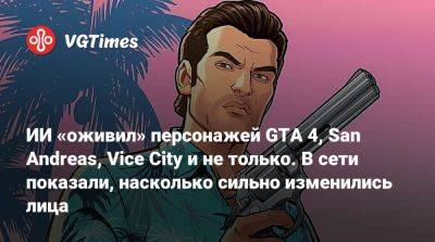 ИИ «оживил» персонажей GTA 4, San Andreas, Vice City и не только. В сети показали, насколько сильно изменились лица - vgtimes.ru