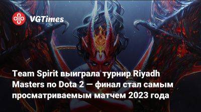 Team Spirit выиграла турнир Riyadh Masters по Dota 2 — финал стал самым просматриваемым матчем 2023 года - vgtimes.ru - Riyadh