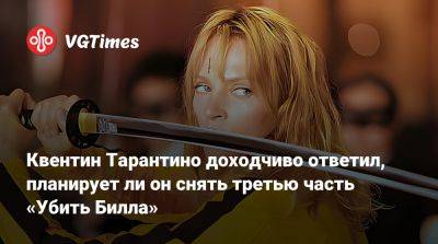 Квентин Тарантино - Квентин Тарантино доходчиво ответил, планирует ли он снять третью часть «Убить Билла» - vgtimes.ru
