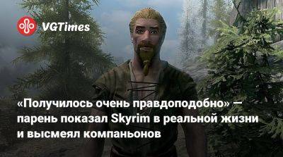 «Получилось очень правдоподобно» — парень показал Skyrim в реальной жизни и высмеял компаньонов - vgtimes.ru