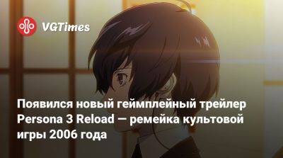 Появился новый геймплейный трейлер Persona 3 Reload — ремейка культовой игры 2006 года - vgtimes.ru