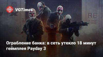 Ограбление банка: в сеть утекло 18 минут геймплея Payday 3 - vgtimes.ru