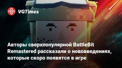 Авторы сверхпопулярной BattleBit Remastered рассказали о нововведениях, которые скоро появятся в игре - vgtimes.ru