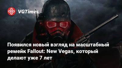 Появился новый взгляд на масштабный ремейк Fallout: New Vegas, который делают уже 7 лет - vgtimes.ru