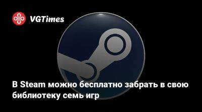 В Steam можно бесплатно забрать в свою библиотеку семь игр - vgtimes.ru