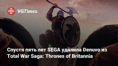 Спустя пять лет SEGA удалила Denuvo из Total War Saga: Thrones of Britannia - vgtimes.ru