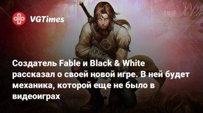 Питер Молинье - Создатель Fable и Black & White рассказал о своей новой игре. В ней будет механика, которой еще не было в видеоиграх - vgtimes.ru