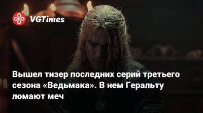 Вышел тизер последних серий третьего сезона «Ведьмака». В нем Геральту ломают меч - vgtimes.ru