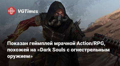 Показан геймплей мрачной Action/RPG, похожей на «Dark Souls с огнестрельным оружием» - vgtimes.ru