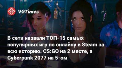 В сети назвали ТОП-15 самых популярных игр по онлайну в Steam за всю историю. CS:GO на 2 месте, а Cyberpunk 2077 на 5-ом - vgtimes.ru