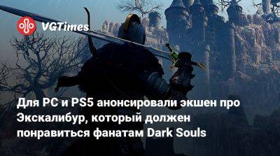 Для PC и PS5 анонсировали экшен про Экскалибур, который должен понравиться фанатам Dark Souls - vgtimes.ru
