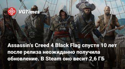 Томас Хендерсон (Tom Henderson) - Assassin's Creed 4 Black Flag спустя 10 лет после релиза неожиданно получила обновление. В Steam оно весит 2,6 ГБ - vgtimes.ru