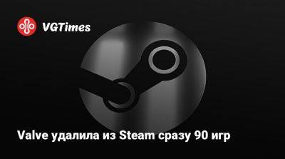 Valve удалила из Steam сразу 90 игр - vgtimes.ru