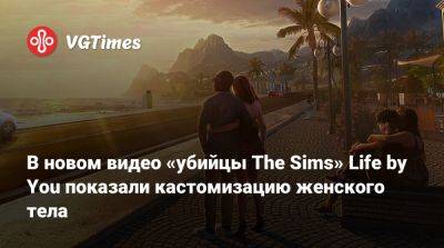 В новом видео «убийцы The Sims» Life by You показали кастомизацию женского тела - vgtimes.ru - Россия