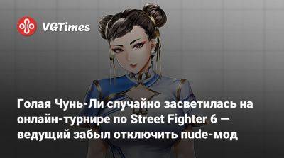 Голая Чунь-Ли случайно засветилась на онлайн-турнире по Street Fighter 6 — ведущий забыл отключить nude-мод - vgtimes.ru