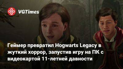 Геймер превратил Hogwarts Legacy в жуткий хоррор, запустив игру на ПК с видеокартой 11-летней давности - vgtimes.ru