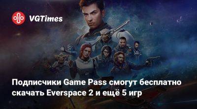 Game Pass - Подписчики Game Pass смогут бесплатно скачать Everspace 2 и ещё 5 игр - vgtimes.ru