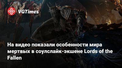 Ign - На видео показали особенности мира мертвых в соулслайк-экшене Lords of the Fallen - vgtimes.ru