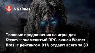 Топовые предложения на игры для Steam — знаменитый RPG-экшен Warner Bros. с рейтингом 91% отдают всего за $3 - vgtimes.ru - Россия