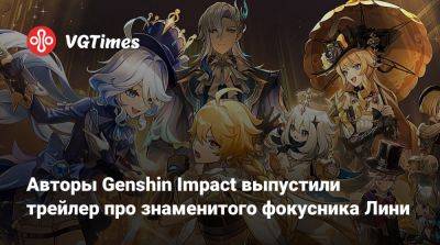 Авторы Genshin Impact выпустили трейлер про знаменитого фокусника Лини - vgtimes.ru