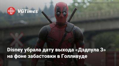 Disney убрала дату выхода «Дэдпула 3» на фоне забастовки в Голливуде - vgtimes.ru