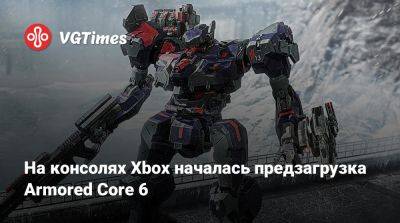 На консолях Xbox началась предзагрузка Armored Core 6 - vgtimes.ru