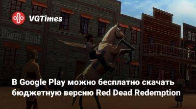 В Google Play можно бесплатно скачать бюджетную версию Red Dead Redemption - vgtimes.ru