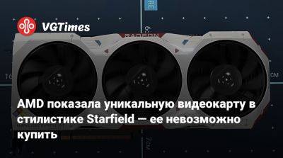 AMD показала уникальную видеокарту в стилистике Starfield — ее невозможно купить - vgtimes.ru