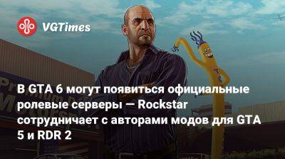 В GTA 6 могут появиться официальные ролевые серверы — Rockstar сотрудничает с авторами модов для GTA 5 и RDR 2 - vgtimes.ru