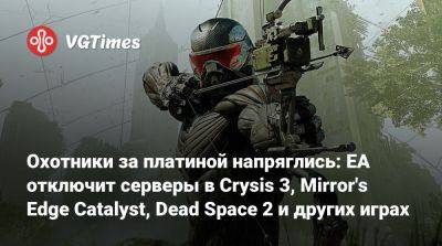 Охотники за платиной напряглись: EA отключит серверы в Crysis 3, Mirror's Edge Catalyst, Dead Space 2 и других играх - vgtimes.ru