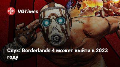 Слух: Borderlands 4 может выйти в 2023 году - vgtimes.ru - county San Diego