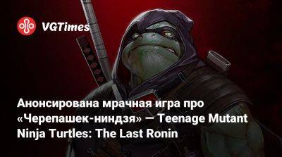 Анонсирована мрачная игра про «Черепашек-ниндзя» — Teenage Mutant Ninja Turtles: The Last Ronin - vgtimes.ru