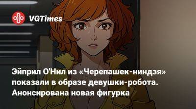 Эйприл О'Нил из «Черепашек-ниндзя» показали в образе девушки-робота. Анонсирована новая фигурка - vgtimes.ru