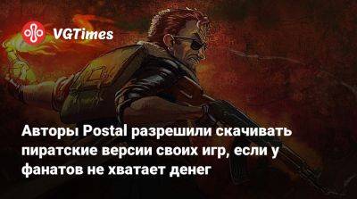 Авторы Postal разрешили скачивать пиратские версии своих игр, если у фанатов не хватает денег - vgtimes.ru