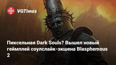 Пиксельная Dark Souls? Вышел новый геймплей соулслайк-экшена Blasphemous 2 - vgtimes.ru