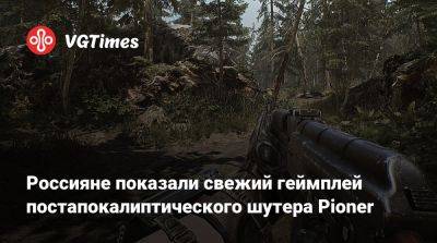 Россияне показали свежий геймплей постапокалиптического шутера Pioner - vgtimes.ru