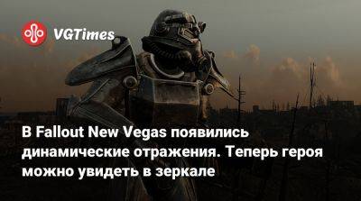 В Fallout New Vegas появились динамические отражения. Теперь героя можно увидеть в зеркале - vgtimes.ru
