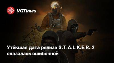 Утёкшая дата релиза S.T.A.L.K.E.R. 2 оказалась ошибочной - vgtimes.ru
