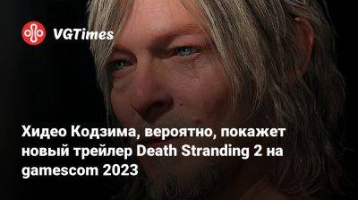 Хидео Кодзим - Хидео Кодзима - Хидео Кодзима, вероятно, покажет новый трейлер Death Stranding 2 на gamescom 2023 - vgtimes.ru