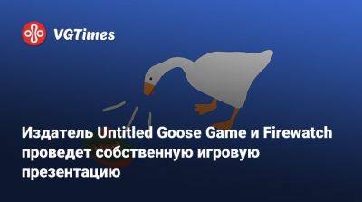 Издатель Untitled Goose Game и Firewatch проведет собственную игровую презентацию - vgtimes.ru