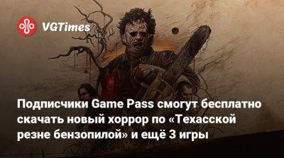 Game Pass - Подписчики Game Pass смогут бесплатно скачать новый хоррор по «Техасской резне бензопилой» и ещё 3 игры - vgtimes.ru - state Texas